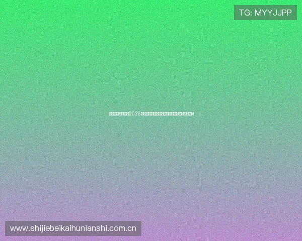 乐天堂体育网址:2026世界杯观赛指南:最佳观看平台与直播渠道推荐 乐天堂体育网址:2026世界杯观赛指南:最佳观看平台与直播渠道推荐